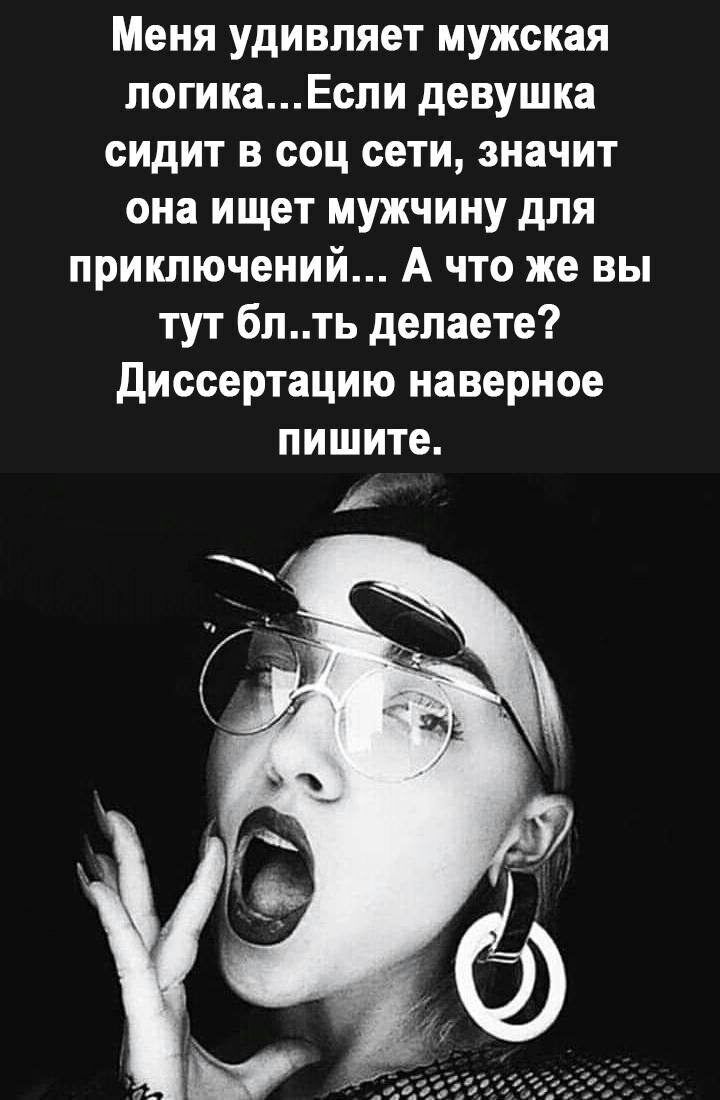 Меня удивляет мужская логикаЕсли девушка сидит в соц сети значит она ищет мужчину для приключений А что же вы тут блть делаете Диссертацию наверное пишите