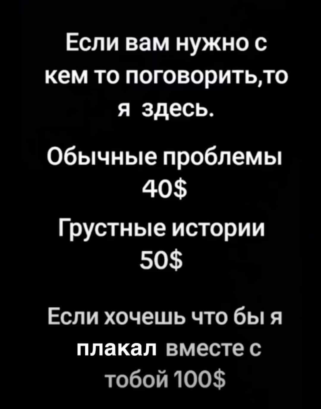 Если вам нужно с кем то поговоритьто я здесь Обычные проблемы 40 Грустные истории 50 Если хочешь что бы я плакал вместе с тобой 100