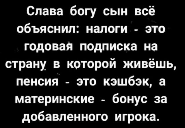 Слава богу сын всё объяснил налоги это годовая подписка на страну в которой живёшь пенсия это кэшбэк а материнские бонус за добавленного игрока