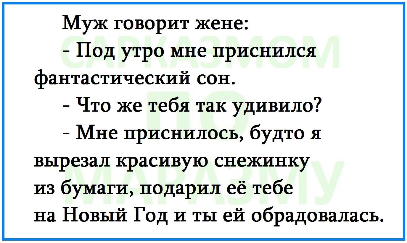 Муж говорит жене Под утро мне приснился фантастический сон Что же тебя так удивило Мне приснилось будто я вырезал красивую снежинку из бумаги подарил её тебе на Новый Год и ты ей обрадовалась