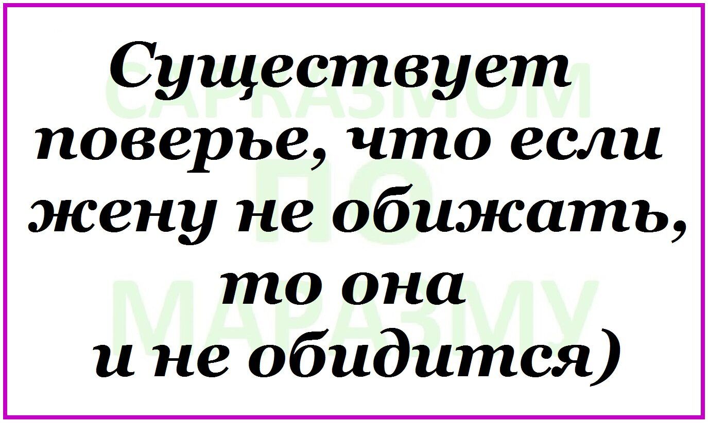 Существует поверье что если жену не обижать то она и не обидится