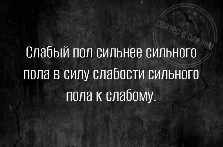 Слабый пол сильнее сильного пола в силу слабости сильного пола к слабому