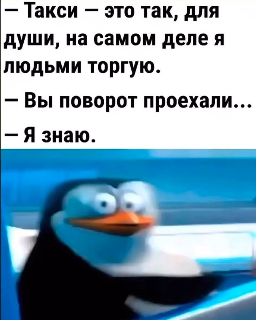 Такси это так для души на самом деле я людьми торгую Вы поворот проехали Я знаю