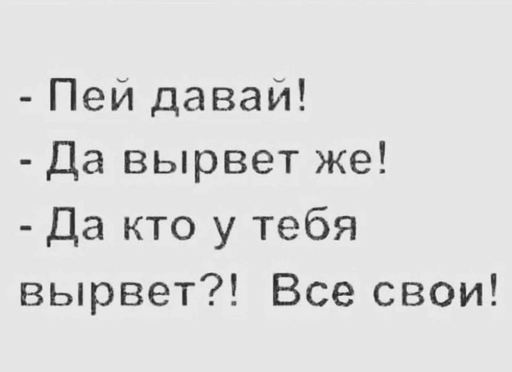 Пей давай Да вырвет же Да кто у тебя вырвет Все свои