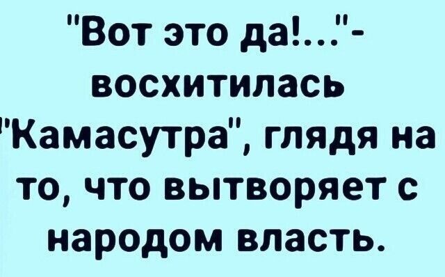 Вот это да восхитилась Камасутра глядя на то что вытворяет с народом власть