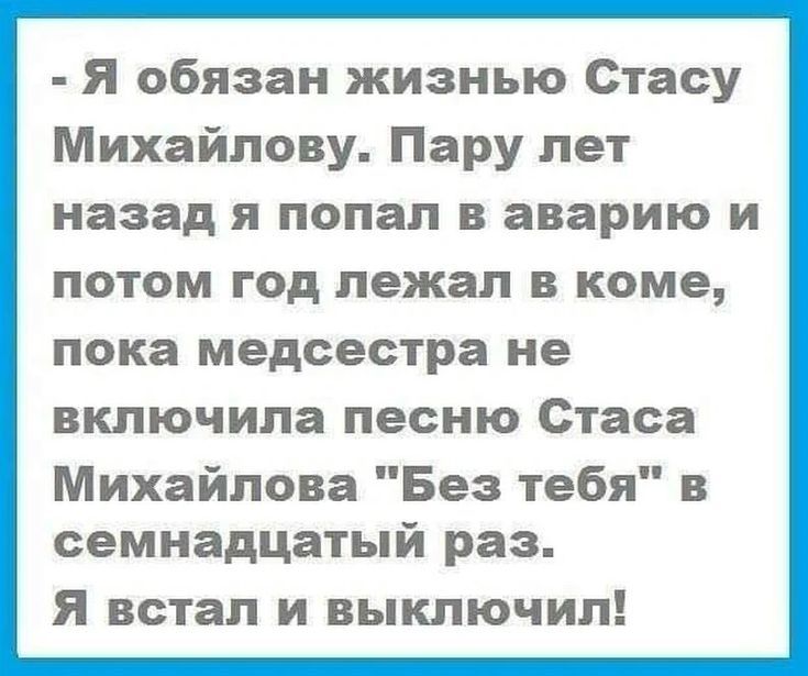 Я обязан жизнью Стасу Михайлову Пару лет назад я попал в аварию и потом год лежал в коме пока медсестра не включила песню Стаса Михайлова Без тебя в семнадцатый раз Я встал и выключил