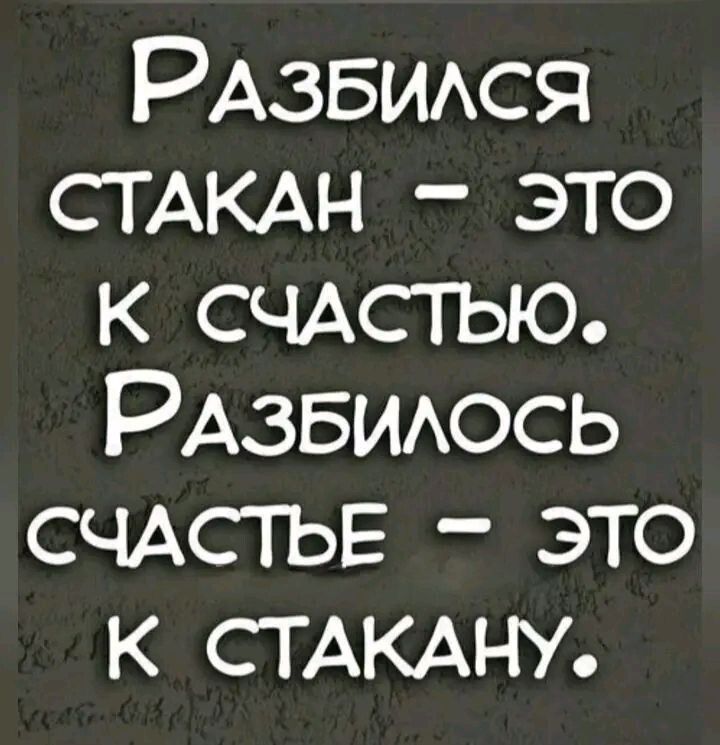 РАЗБИЛСЯ СТАКАН ЭТО К СЧАСТЬЮ РАЗБИЛОСЬ СЧАСТЬЕ ЭТО К СТАКАНУ