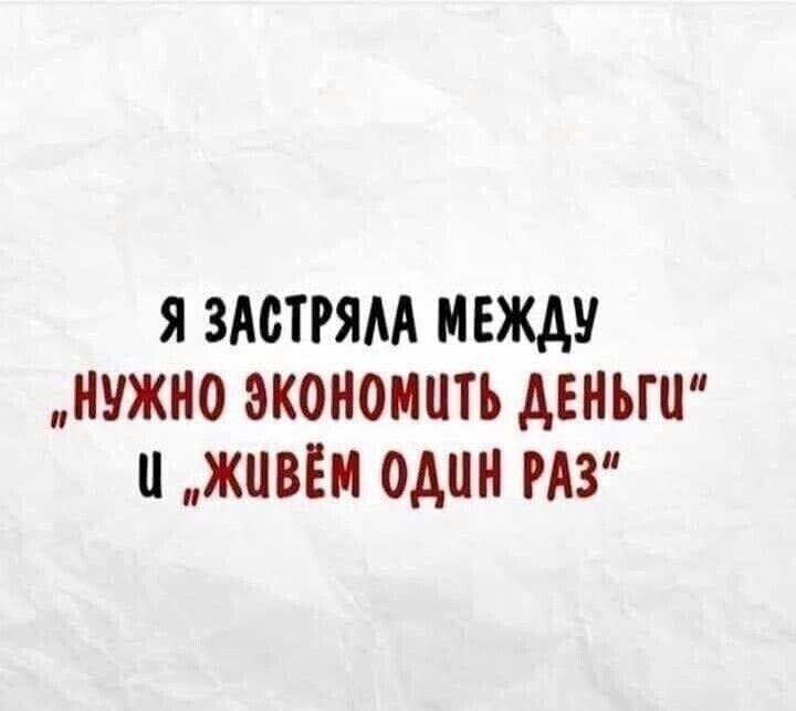 Я ЗАСТРЯЛА МЕЖДУ НУЖНО ЭКОНОМиТЬ ДЕНЬГЦ Ц ЖиВЁМ ОДИН РАЗ