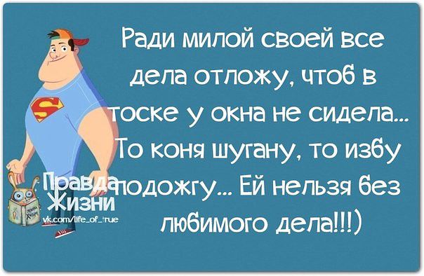 Ради милой своей все дела отложу чтоб в мтоске у окна не сидела о коня шугану то избу дожгу ЕЙ нельзя без мее любимого дела а