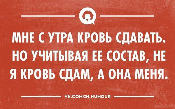 МНЕ С УТРА КРОВЬ СДАВАТЬ НО УЧИТЫВАЯ ЕЁ СОСТАВ НЕ Я КРОВЬ СДАМ А ОНА МЕНЯ уксомлыниношк