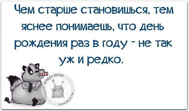 Чем старше становишься тем яснее понимаешь что день рождения раз в году не так уж и редко