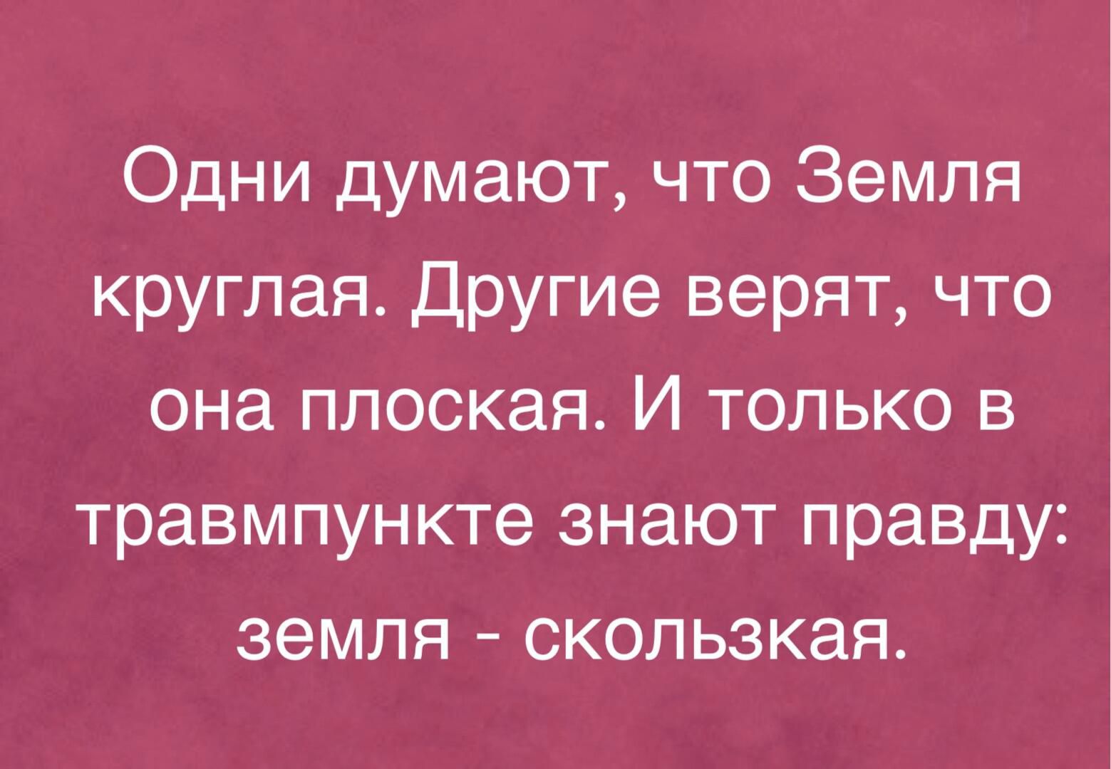 Одни думают что Земля круглая Другие верят что она плоская И только в травмпункте знают правду земля скользкая