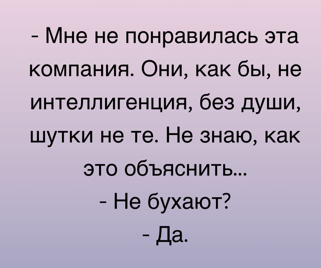 Мне не понравилась эта компания Они как бы не интеллигенция без души шутки не те Не знаю как это объяснить Не бухают Да