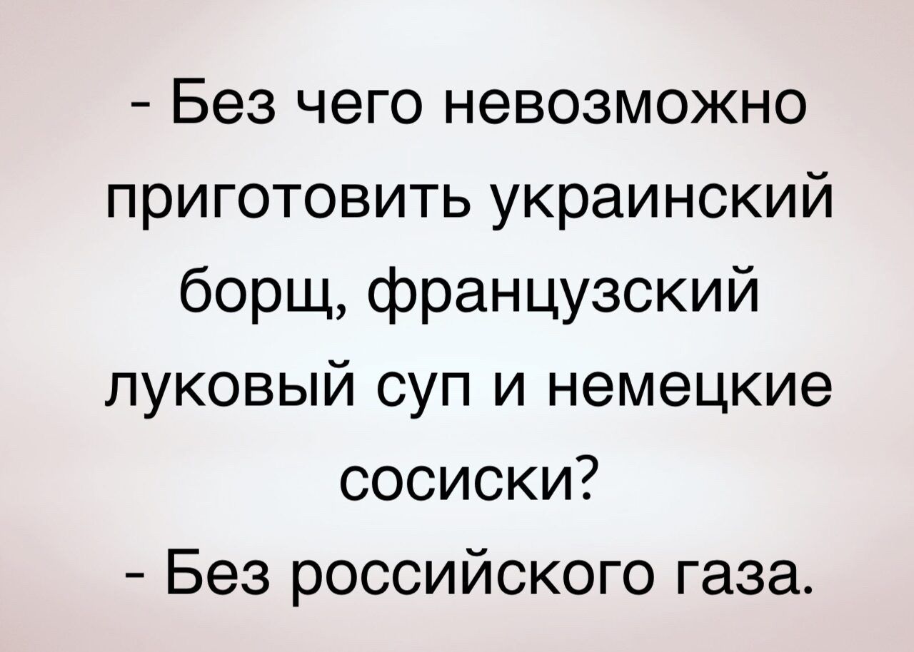 Без чего невозможно приготовить украинский борщ французский луковый суп и немецкие сосиски Без российского газа