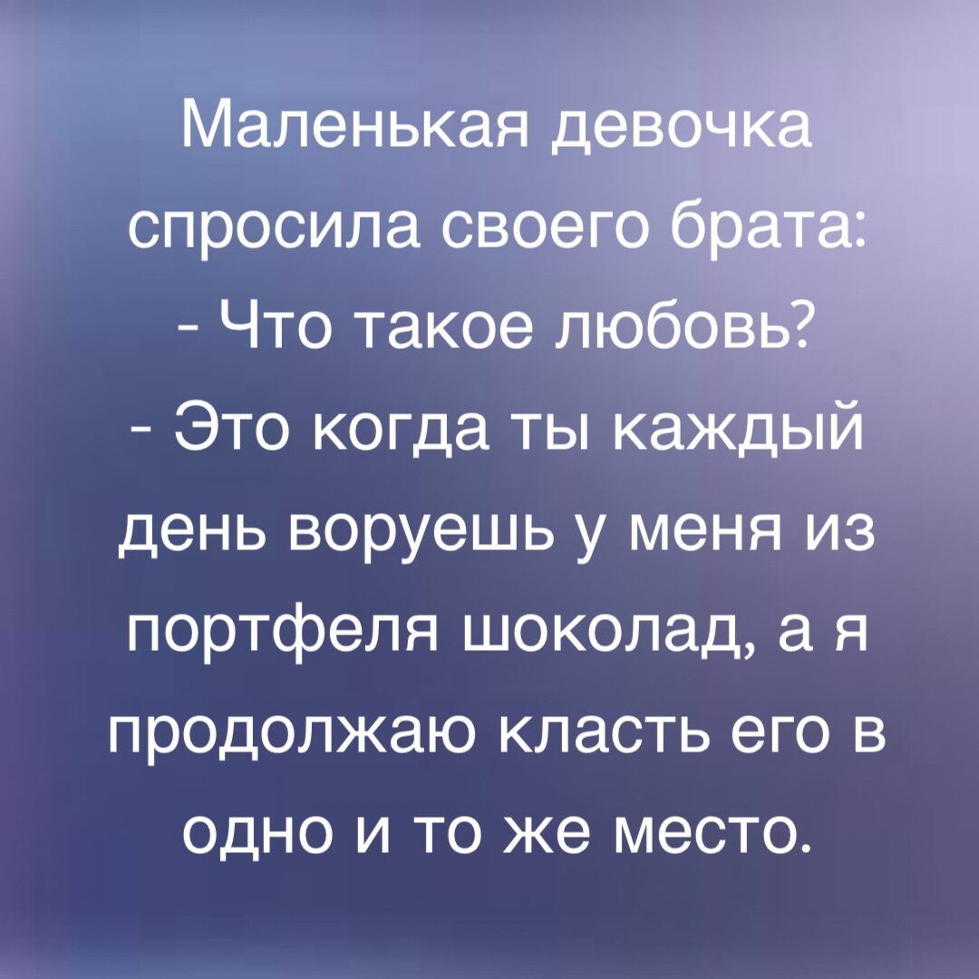 Маленькая спросила свое Что такое любс Это когда ты каж день воруешь у меня из портфеля шоколад а я продолжаю класть его в одно и то же место