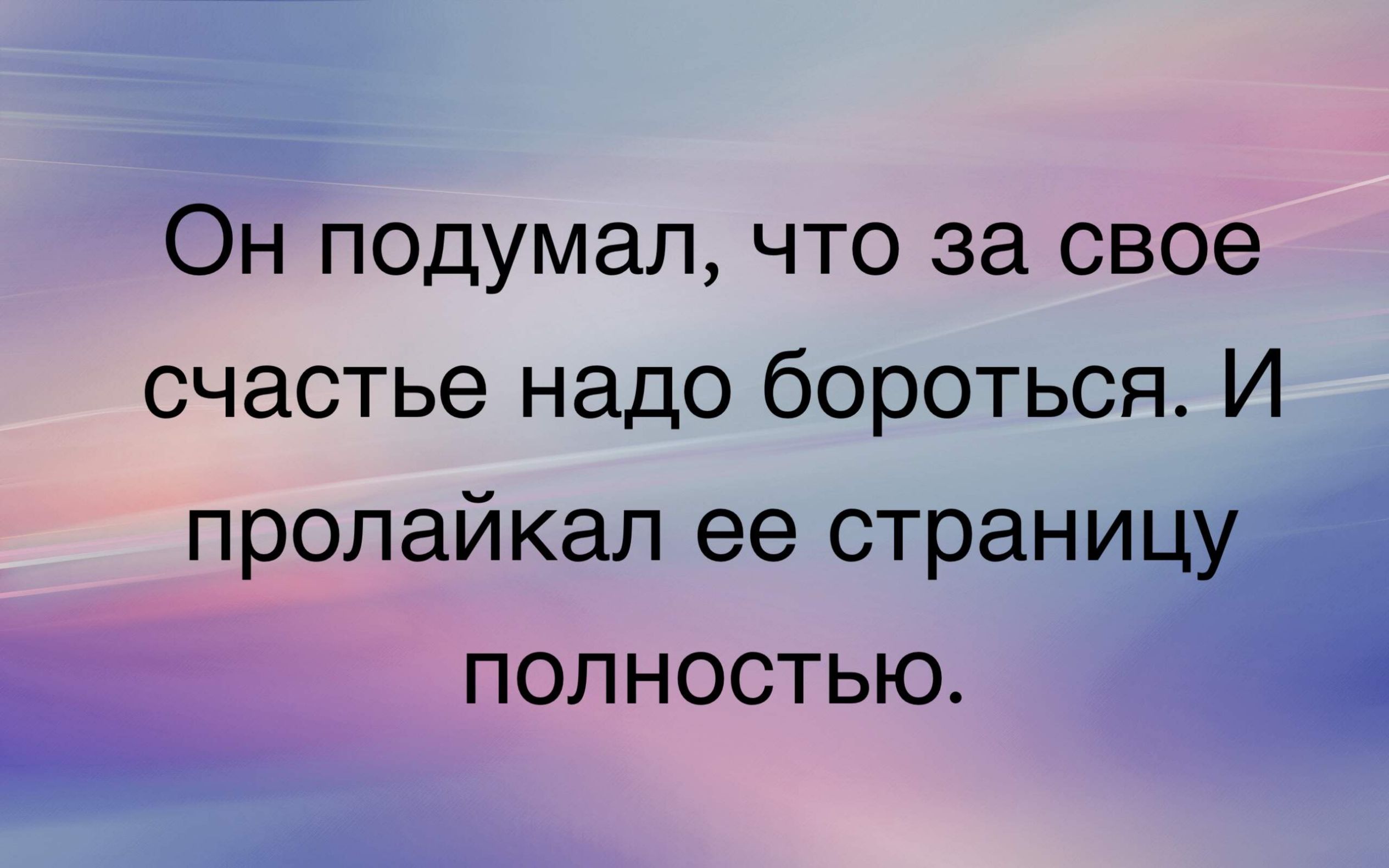 Он подумал что за свое счастье надо бороться И пролайкал ее страницу полностью