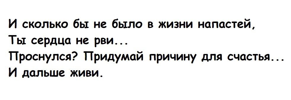 И сколько бы не было в жизни напастей Ты сердца не рви Проснулся Придумай причину для счастья И дальше живи