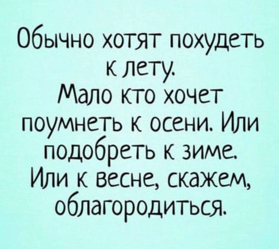 Обычно хотят похудеть к лету. Мало кто хочет поумнеть к осени. Или подобрать к зиме. Или к весне, скажем, облагородиться.