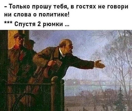 - Только прошу тебя, в гостях не говори ни слова о политике!
*** Спустя 2 рюмки ...