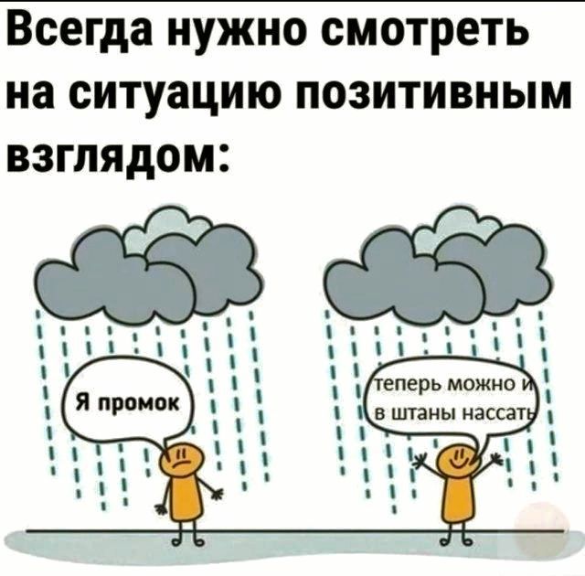 Всегда нужно смотреть на ситуацию позитивным взглядом:
Я промок
теперь можно и в штанах нассать