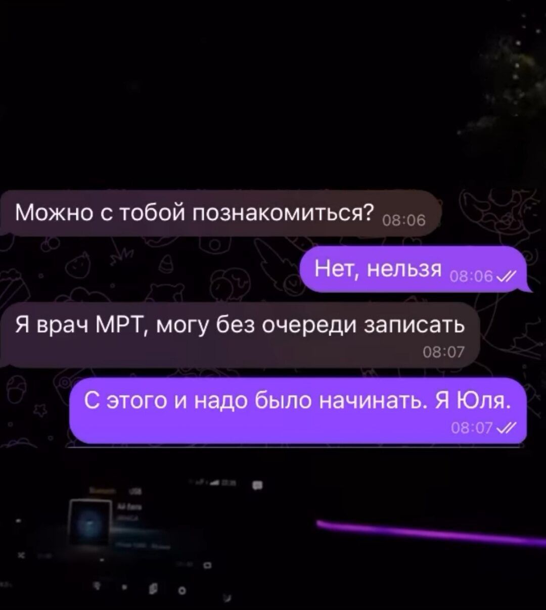 Можно с тобой познакомиться? Нет, нельзя Я врач МРТ, могу без очереди записать С этого и надо было начинать. Я Юля.