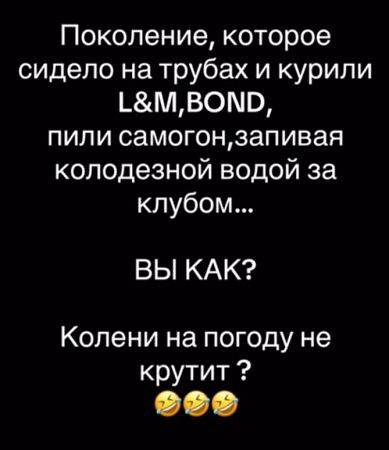 Поколение, которое сидело на трубах и курили L&M,BOND, пили самогон, запивая колодезной водой за клубом...
ВЫ КАК?
Колени на погоду не крутит ?