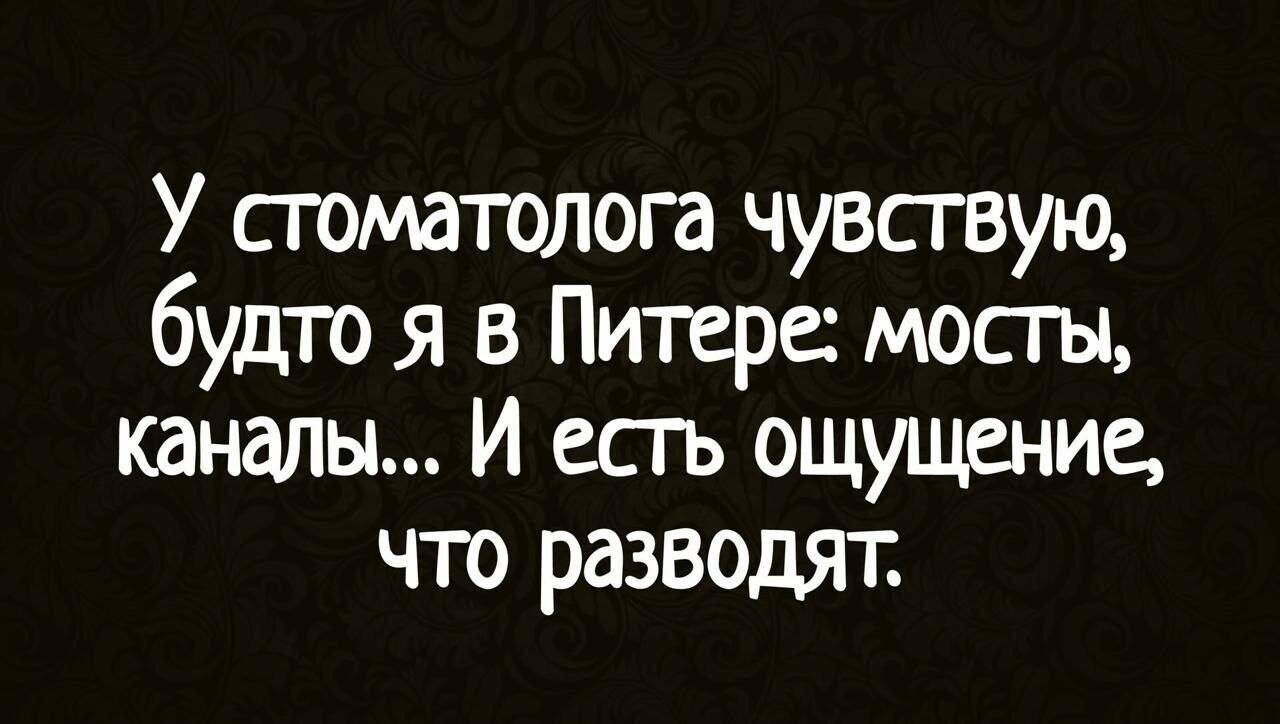 У стоматолога чувствую, будто я в Питере: мосты, каналы... И есть ощущение, что разводят.