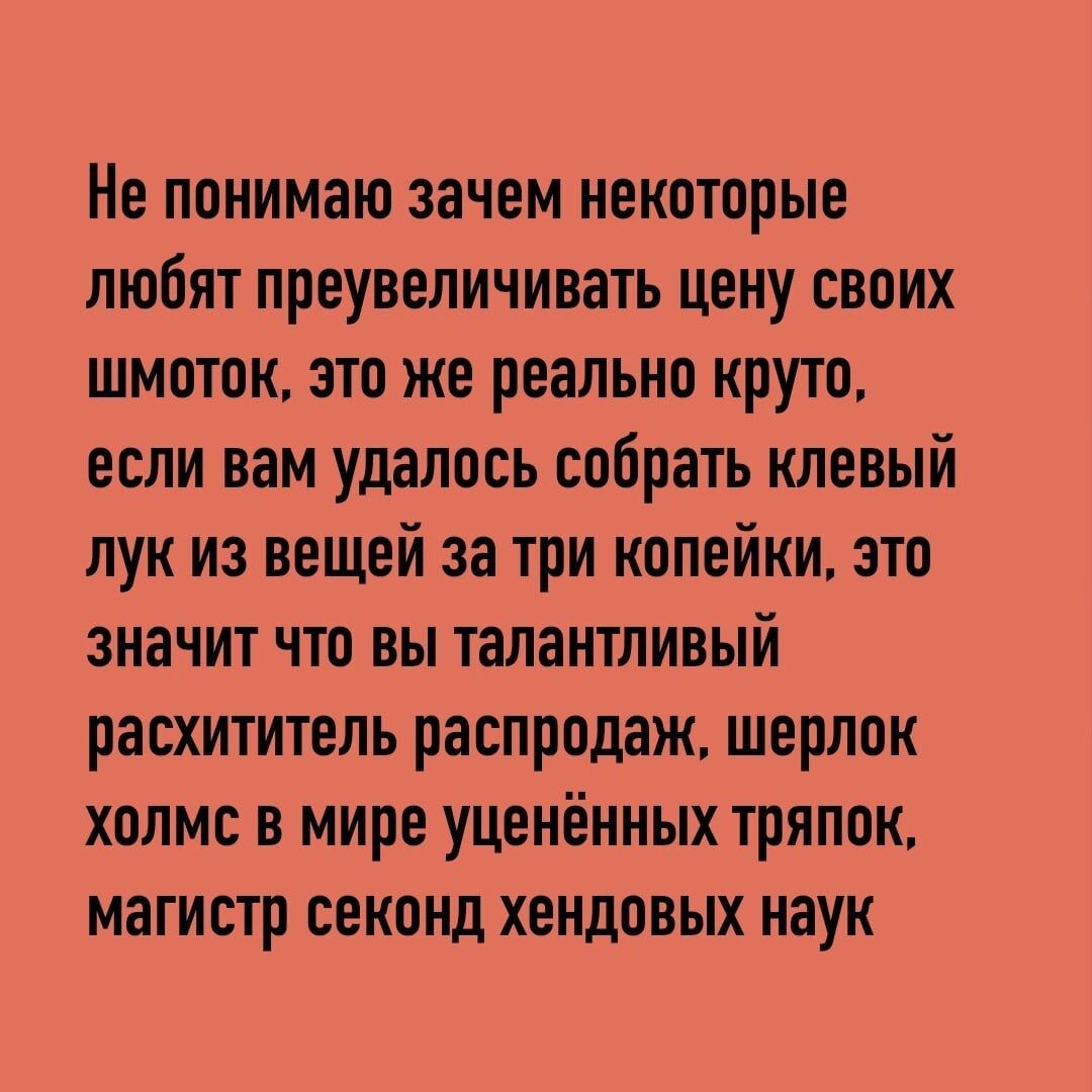 Не понимаю, зачем некоторые любят преувеличивать цену своих шмоток, это же реально круто, если вам удалось собрать клевый лук из вещей за три копейки, это значит, что вы талантливый раcхититель распродаж, шерлок холмс в мире учёных тняпок, магистр секонд хэндовых наук.