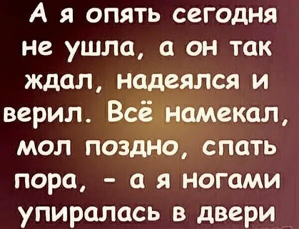 А я опять сегодня не ушла, а он так ждал, надеялся и верил. Всё намекал, мол поздно, спать пора, - а я ногами упиралась в двери.