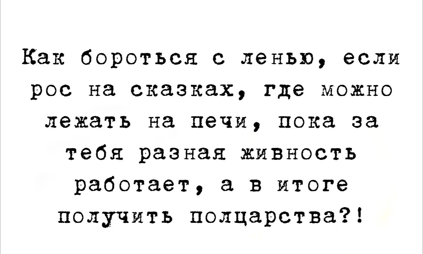 Как бороться с ленью, если рос на сказках, где можно лежать на печи, пока за тебя разная жизнь работает, а в итоге получить полцарства?!