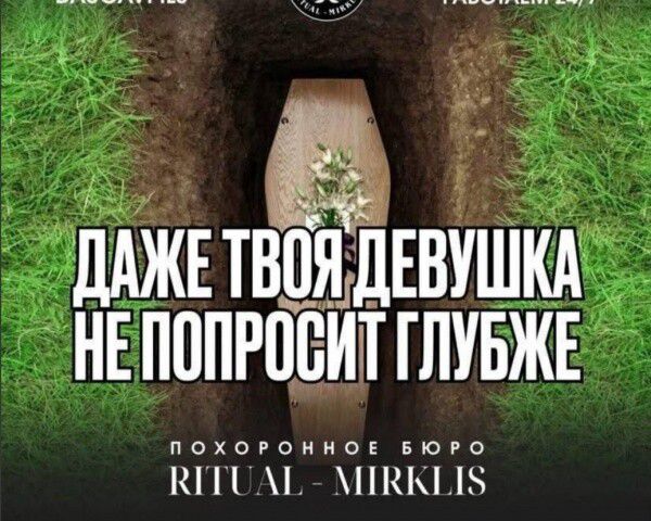 ДАЖЕ ТВОЯ ДЕВУШКА НЕ ПОПРОСИТ ГЛУБЖЕ
ПОХОРОННОЕ БЮРО RITUAL - MIRKLIS