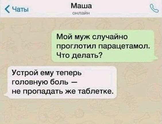 Мой муж случайно проглотил парацетамол. Что делать?
Устрой ему теперь головную боль — не пропадать же таблетке.