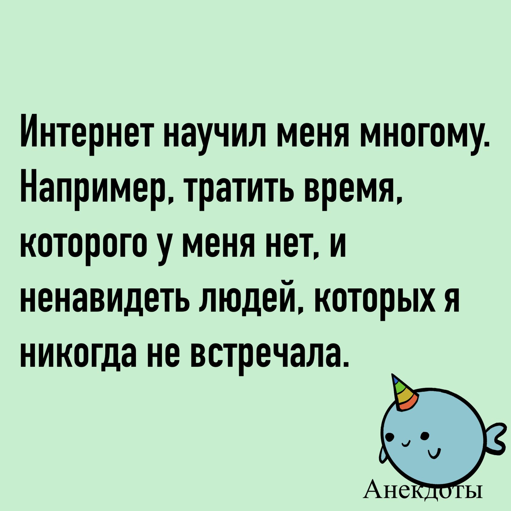 Интернет научил меня многому. Например, тратить время, которого у меня нет, и ненавидеть людей, которых я никогда не встречала.