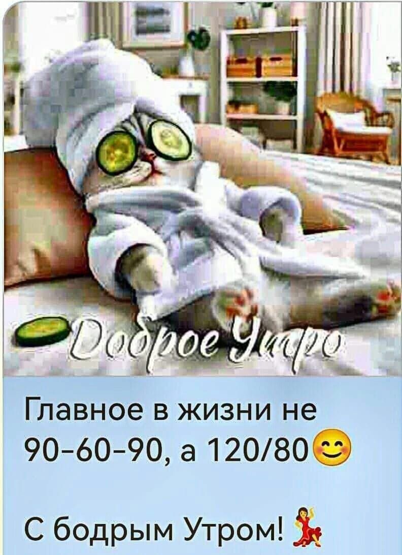 Доброе Утро
Главное в жизни не 90-60-90, а 120/80
С бодрым Утром!