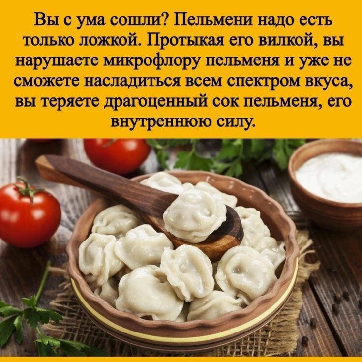 Вы с ума сошли? Пельмени надо есть только ложкой. Протыкая его вилкой, вы нарушаете микрофлору пельменя и уже не сможете насладиться всем спектром вкуса, вы теряете драгоценный сок пельменя, его внутреннюю силу.