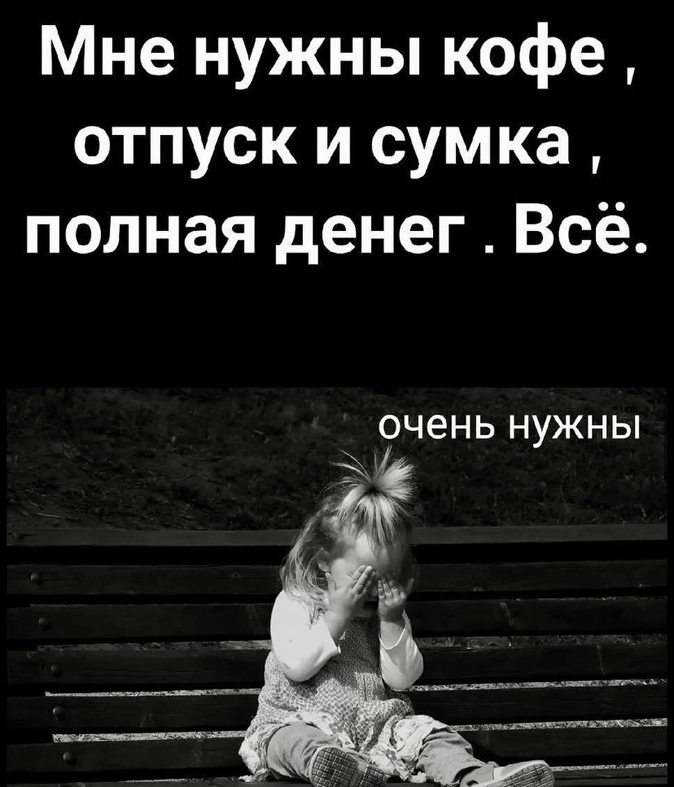 Мне нужны кофе , отпуск и сумка , полная денег . Всё.
очень нужны