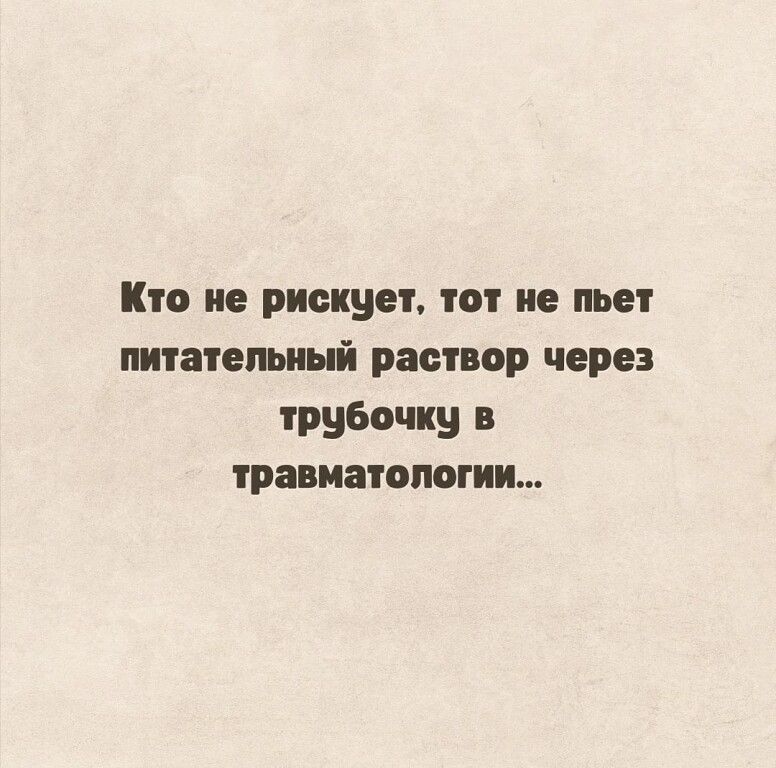 Кто не рискует, тот не пьет питательный раствор через трубочку в травматологии...