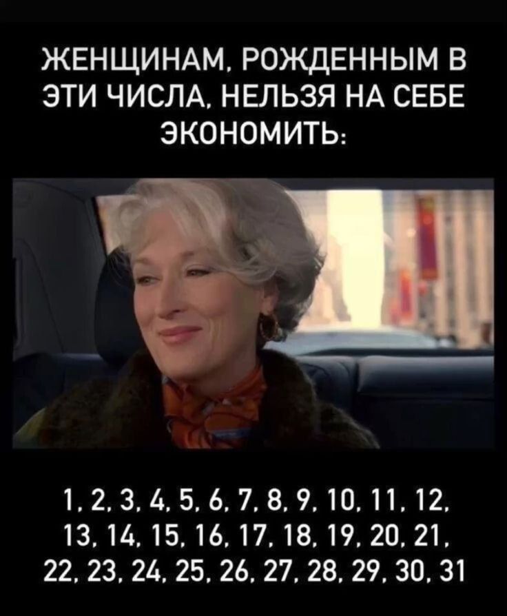 ЖЕНЩИНАМ, РОЖДЕННЫМ В ЭТИ ЧИСЛА, НЕЛЬЗЯ НА СЕБЕ ЭКОНОМИТЬ:

1, 2, 3, 4, 5, 6, 7, 8, 9, 10, 11, 12,
13, 14, 15, 16, 17, 18, 19, 20, 21,
22, 23, 24, 25, 26, 27, 28, 29, 30, 31