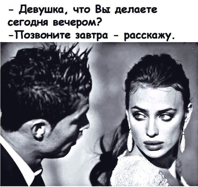 - Девушка, что Вы делаете сегодня вечером?
- Позвоните завтра - расскажу.