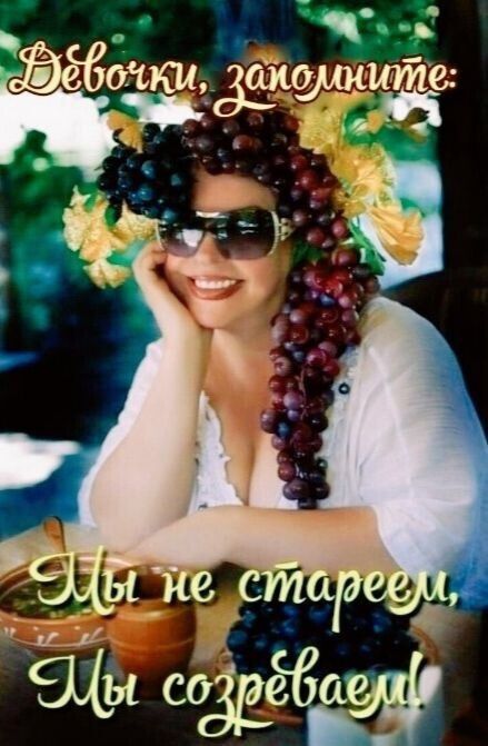 Девочки, запомните:
Мы не стареем, Мы созреваем!