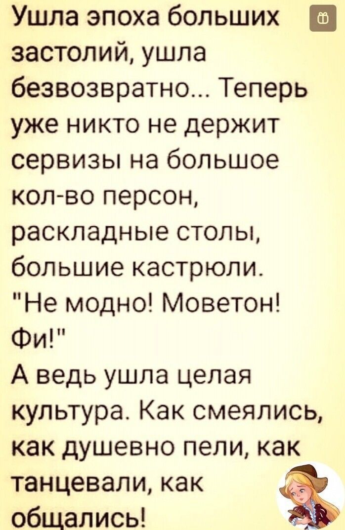 Ушла эпоха больших застолий, ушла безвозвратно... Теперь уже никто не держит сервизы на большое кол-во персон, раскладные столы, большие кастрюли. 
