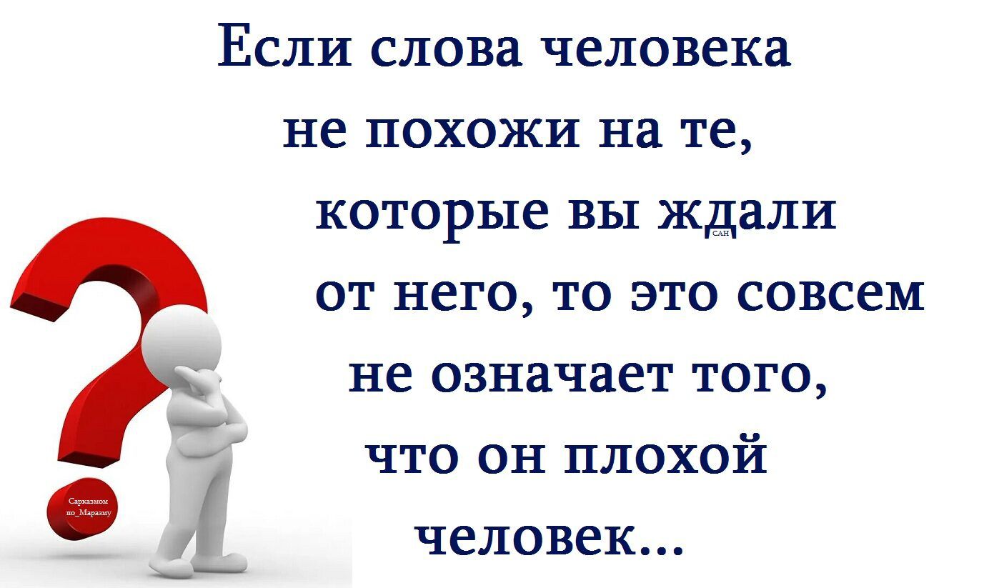 Если слова человека не похожи на те, которые вы ждали от него, то это совсем не означает того, что он плохой человек...