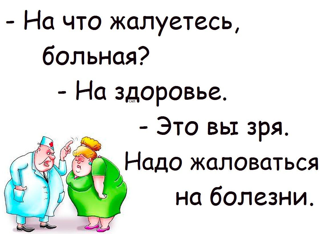 - На что жалуетесь, больная?  
- На здоровье.  
- Это вы зря.  
Надо жаловаться на болезни.