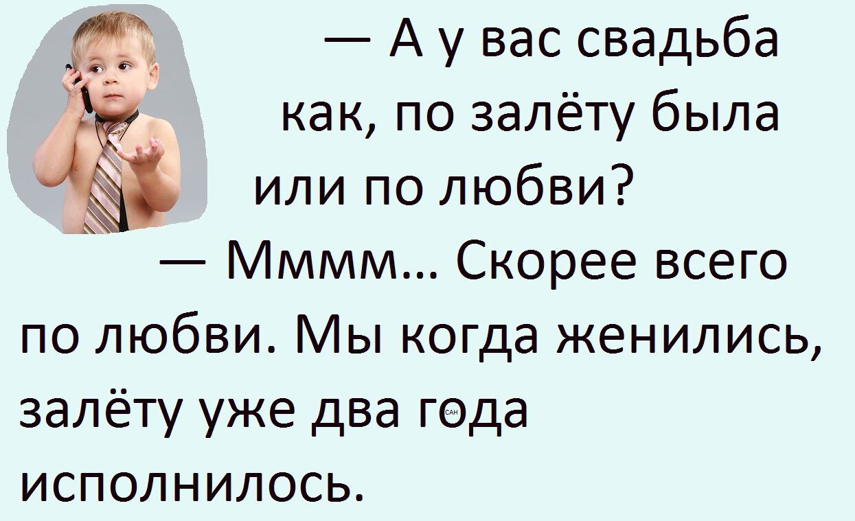 — А у вас свадьба как, по залёту была или по любви? — Мммм... Скорее всего по любви. Мы когда женились, залёту уже два года исполнилось.
