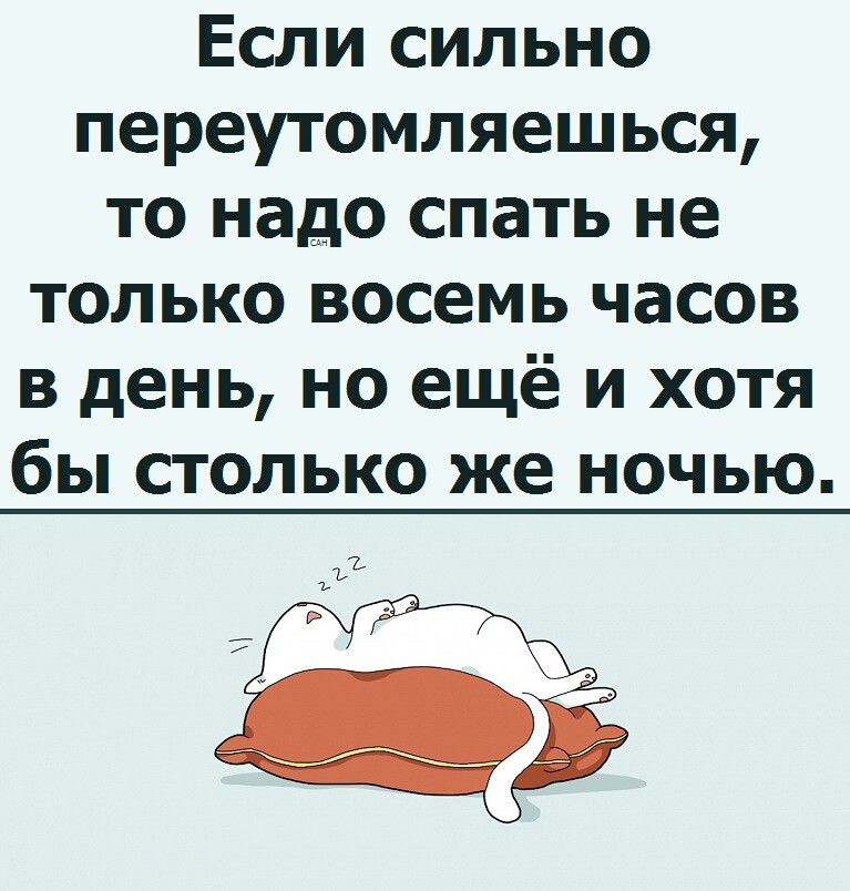 Если сильно переутомляешься, то надо спать не только восемь часов в день, но ещё и хотя бы столько же ночью.