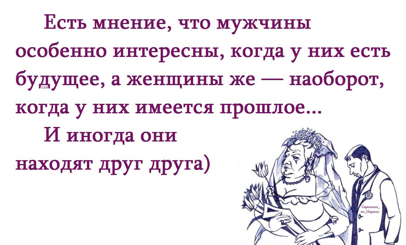 Есть мнение, что мужчины особенно интересны, когда у них есть будущее, а женщины же — наоборот, когда у них имеется прошлое... И иногда они находят друг друга)