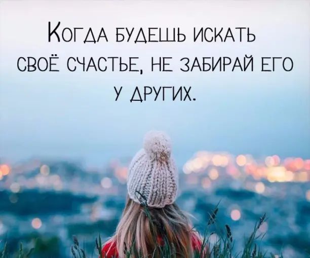 Когда будешь искать своё счастье, не забирай его у других.