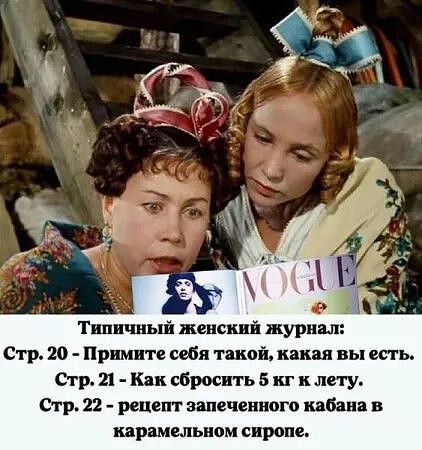 Типичный женский журнал:
Стр. 20 - Примите себя такой, какая вы есть.
Стр. 21 - Как сбросить 5 кг к лету.
Стр. 22 - рецепт запеченного кабана в карамельном сиропе.