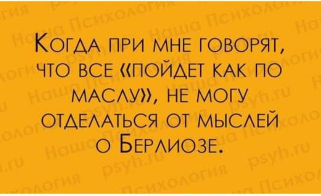 Когда при мне говорят, что все «пойдет как по маслу», не могу отделаться от мыслей о Берлиозе.