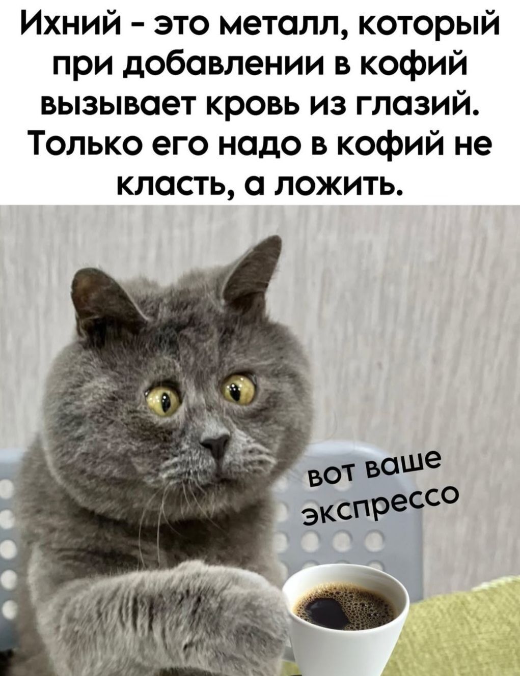 Ихний – это металл, который при добавлении в кофе вызывает кровь из глазий. Только его надо в кофе не класть, а ложить. вот ваше эспрессо